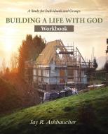 Building a Life with God di Jay R Ashbaucher edito da Reid Ashbaucher Publications