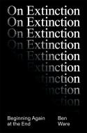 On Extinction: Beginning Again at the End di Ben Ware edito da VERSO