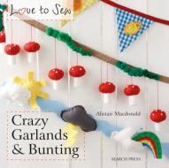 Love to Sew: Crazy Garlands & Bunting di Alistair MacDonald edito da Search Press Ltd