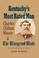 Kentucky's Most Hated Man: Charles Chilton Moore and the Bluegrass Blade di John Sparks edito da WIND PUBN