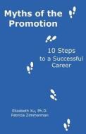 Myths of the Promotion: 10 Steps to a Successful Career di Elizabeth Xu Ph. D., Patricia Zimmerman edito da Storyrobin Books