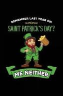 Remember Last Year on Saint Patrick's Day? Me Neither: St. Patrick's Day Journal, Blank Lined Notebook, 6 X 9 (Journals to Write In) di Dartan Creations edito da Createspace Independent Publishing Platform