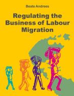 Regulating the Business of Labour Migration Intermediaries di Beate Andrees edito da tredition