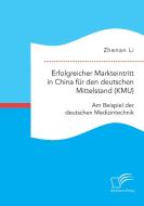 Erfolgreicher Markteintritt in China für den deutschen Mittelstand (KMU). Am Beispiel der deutschen Medizintechnik di Zhenan Li edito da Bedey Media GmbH