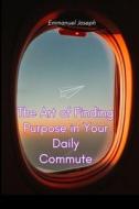 The Art of Finding Purpose in Your Daily Commute di Emmanuel Joseph edito da Blurb, Inc.