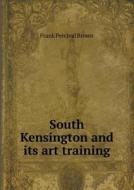 South Kensington And Its Art Training di Frank Percival Brown edito da Book On Demand Ltd.