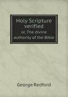 Holy Scripture Verified Or, The Divine Authority Of The Bible di George Redford edito da Book On Demand Ltd.