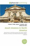Jesuit Missions In North America di Frederic P Miller, Agnes F Vandome, John McBrewster edito da Alphascript Publishing