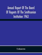 Annual Report Of The Board Of Regents Of The Smithsonian Institution 1963 di Unknown edito da Alpha Editions