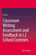Classroom Writing Assessment and Feedback in L2 School Contexts di Icy Lee edito da Springer Singapore