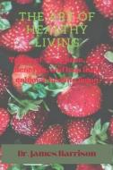 The Art Of Healthy Living di Dr James Harrison edito da Independently Published