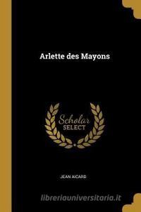 Arlette Des Mayons di Jean Francois Victor Aicard edito da WENTWORTH PR