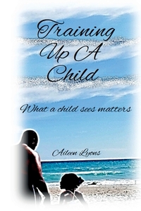 Training Up A Child di Aileen Lyons edito da Lulu.com