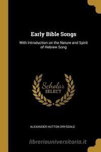Early Bible Songs: With Introduction on the Nature and Spirit of Hebrew Song di Alexander Hutton Drysdale edito da WENTWORTH PR