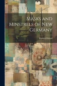 Masks and Minstrels of new Germany di Percival Pollard edito da LEGARE STREET PR