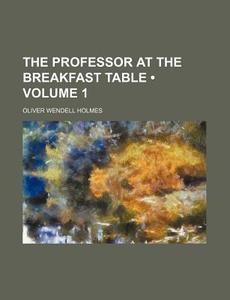 The Professor At The Breakfast Table (volume 1) di Oliver Wendell Holmes edito da General Books Llc