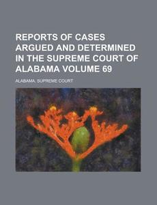 Reports of Cases Argued and Determined in the Supreme Court of Alabama Volume 69 di Alabama Supreme Court edito da Rarebooksclub.com