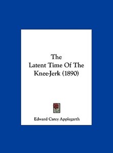 The Latent Time of the Knee-Jerk (1890) di Edward Carey Applegarth edito da Kessinger Publishing