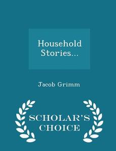 Household Stories... - Scholar's Choice Edition di Jacob Ludwig Carl Grimm edito da Scholar's Choice