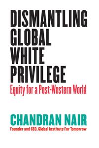 Global White Privilege: Ending the Racism Chokehold in Business, Geopolitics, Media, Culture, and Other Domains Around the World di Chandran Nair edito da BERRETT KOEHLER PUBL INC