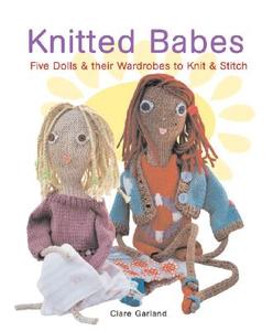 Knitted Babes: Five Dolls & Their Wardrobes to Knit & Stitch di Claire Garland edito da Interweave Press