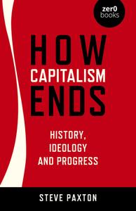 How Capitalism Ends: History, Ideology and Progress di Steve Paxton edito da ZERO BOOKS