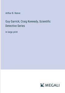 Guy Garrick; Craig Kennedy, Scientific Detective Series di Arthur B. Reeve edito da Megali Verlag
