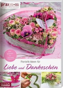 Floristik-Ideen für Liebe und Dankeschön di Team PRAXIS edito da Blooms GmbH