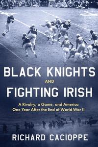 Black Knights and Fighting Irish: A Rivalry, a Game, and America One Year After the End of World War II di Richard Cacioppe edito da KOEHLER BOOKS