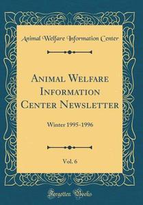 Animal Welfare Information Center Newsletter, Vol. 6: Winter 1995-1996 (Classic Reprint) di Animal Welfare Information Center edito da Forgotten Books