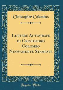 Lettere Autografe Di Cristoforo Colombo Nuovamente Stampate (Classic Reprint) di Christopher Columbus edito da Forgotten Books