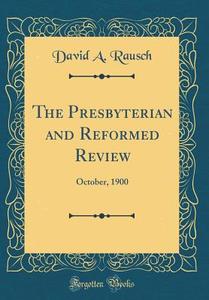 The Presbyterian and Reformed Review: October, 1900 (Classic Reprint) di David A. Rausch edito da Forgotten Books