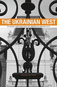 The Ukrainian West - Culture and the Fate of Empire in Soviet Lviv di William Jay Risch edito da Harvard University Press
