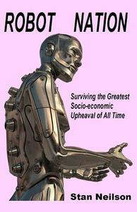 Robot Nation: Surviving the Greatest Socio-Economic Upheaval of All Time di Stan Neilson edito da Eridanus Press