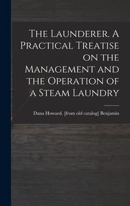 The Launderer. A Practical Treatise on the Management and the Operation of a Steam Laundry edito da LEGARE STREET PR