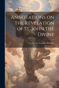 Annotations on the Revelation of St. John the Divine di Revere Franklin Weidner edito da LEGARE STREET PR
