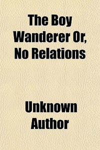 The Boy Wanderer Or, No Relations di Unknown Author edito da General Books