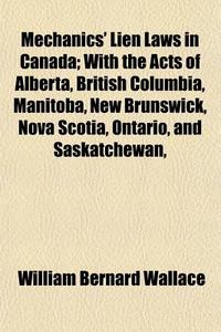 Mechanics' Lien Laws In Canada; With The di William Bernard Wallace edito da General Books