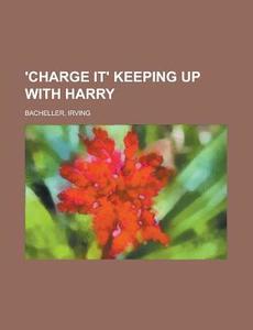 'charge It' Keeping Up With Harry di Irving Bacheller edito da Rarebooksclub.com
