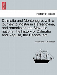Dalmatia and Montenegro: with a journey to Mostar in Herzegovina, and remarks on the Slavonic nations: the history of Da di John Gardner Wilkinson edito da British Library, Historical Print Editions
