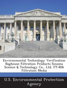 Environmental Technology Verification Baghouse Filtration Products Sinoma Science & Technology Co., Ltd. Ft-806 Filtration Media edito da Bibliogov