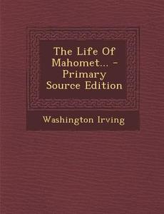 The Life of Mahomet... di Washington Irving edito da Nabu Press