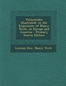 Vicissitudes Illustrated, in the Experience of Nancy Towle, in Europe and America di Lorenzo Dow, Nancy Towle edito da Nabu Press