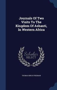 Journals Of Two Visits To The Kingdom Of Ashanti, In Western Africa di Thomas Birch Freeman edito da Sagwan Press