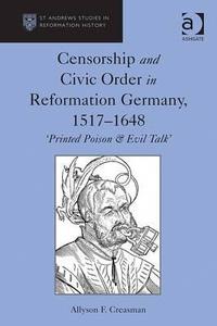 Censorship and Civic Order in Reformation Germany, 1517-1648 di Allyson F. Creasman edito da Taylor & Francis Ltd