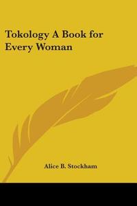 Tokology A Book For Every Woman di Alice B. Stockham edito da Kessinger Publishing Co
