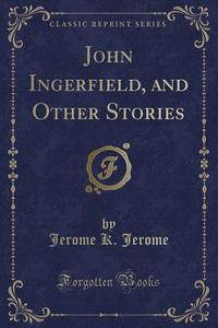 John Ingerfield, And Other Stories (classic Reprint) di Jerome K Jerome edito da Forgotten Books