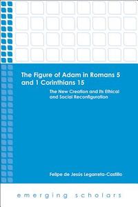 Figure of Adam in Romans 5 and 1 Corinthians 15 di Felipe de Legarreta-Castillo edito da Fortress Press,U.S.