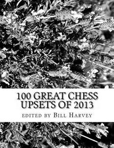 100 Great Chess Upsets of 2013: Don't Look Now, They Might Be Gaining on You di Bill Harvey edito da Createspace