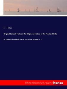 Original Sanskrit Texts on the Origin and History of the People of India di J. T. Muir edito da hansebooks
